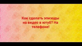 Как сделать эпизод в видео на ютуб? На телефоне!