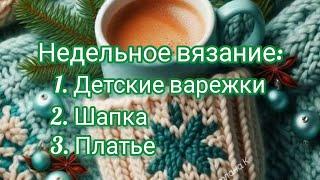 Недельное вязание: Детские варежки. Платье. Шапка. Сколько связано... 