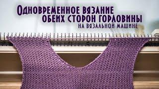 Одновременное вязание обеих сторон горловины на вязальной машине knit both sides of the neckline