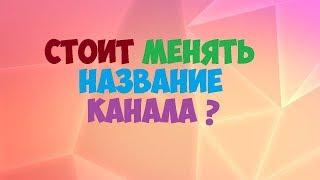 Нужно ли менять название канала?