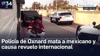 México exige investigación por muerte de mexicano a manos de policías de Oxnard