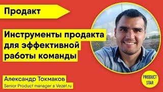 Инструменты продакта для эффективной работы команды. Спикер: Александр Токмаков