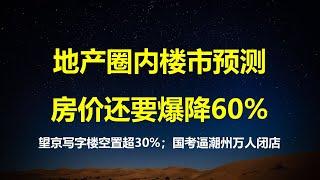 最惊恐房价预测来了：一线降到2万，二线8000，三四线3000；北京写字楼空置率超30%，包租公赔的裤衩都不剩；全潮州关门闭店，营商环境史上最佳。