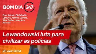 Bom dia 247: Lewandowski luta para civilizar as polícias (26.12.24)