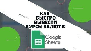 Как быстро вывести курсы валют в Google Sheets