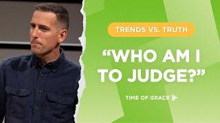 Trends vs. Truth: "Who Am I to Judge"