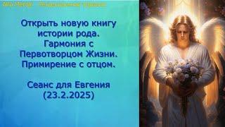 Открыть новую книгу истории рода.  Гармония с Первотворцом жизни.  Сеанс для Евгения. (23.2.2025)