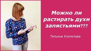 Можно ли растирать духи запястьями? Татьяна Клопотова