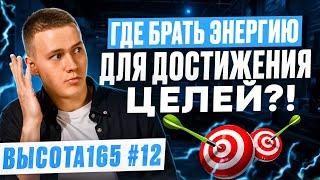 Где брать энергию для достижения целей?! ВЫСОТА165 #12