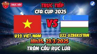  TRỰC TIẾP: U22 VIỆT NAM vs U22 UZBEKISTAN, CFA CUP HÔM NAY 23/3