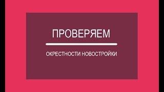 Изучаем окрестности новостройки: на что и как смотреть вокруг стройплощадки?