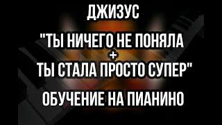 Обучение на пианино ДЖИЗУС " Ты ничего не поняла" + "Ты стала просто супер"