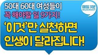 50대 60대 여성들이 꼭 해야할 일 9가지! '이것'만 실천하면 인생이 달라집니다!