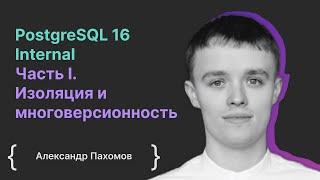 PostgreSQL 16 Internal Часть I. Изоляция и многоверсионность / Александр Пахомов