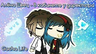 Клип Gacha life - Алёна Швец - В кабинете у директора