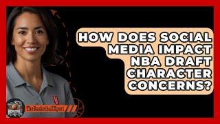 How Does Social Media Impact NBA Draft Character Concerns? - The Basketball Xpert