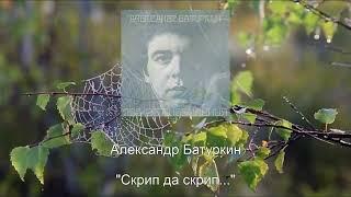 "Скрип да скрип..." (муз. Александр Батуркин - ст. Николай Рубцов), в авторском исполнении.