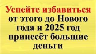 Хотите стать богаче? Успейте избавиться от этого до Нового года и 2025 год принесёт большие деньги