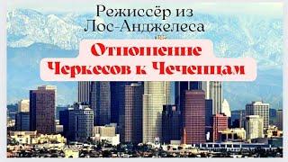 Кинорежиссёр из Лос-Анджелеса о Черкесах. Отношение Черкесов к Чеченцам.