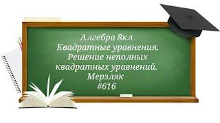 Квадратные уравнения. Решение неполных квадратных уравнений. Алгебра 8кл. Мерзляк#616