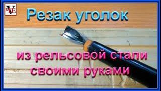 Резак уголок из рельсовой стали - своими руками