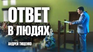 Ответ в людях - Андрей Тищенко | Проповедь