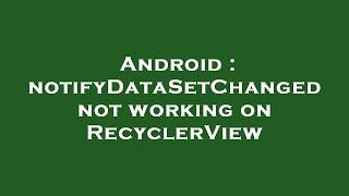 Android : notifyDataSetChanged not working on RecyclerView