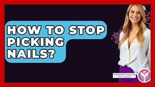 How To Stop Picking Nails? - Women's Health and Harmony