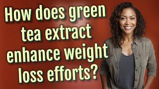 How does green tea extract enhance weight loss efforts?