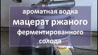 ароматная водка (ржаной мацерат на ферментированном ржаном солоде|самогон|самогоноварение|рецепт