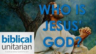 Who Is Jesus' God? | Biblical Unitarian Podcast