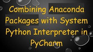 Combining Anaconda Packages with System Python Interpreter in PyCharm