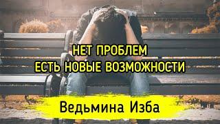 НЕТ ПРОБЛЕМ, ЕСТЬ НОВЫЕ ВОЗМОЖНОСТИ. ВЕДЬМИНА ИЗБА ▶️ ИНГА ХОСРОЕВА