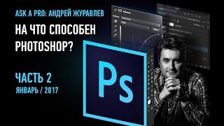 Ask a pro. На что способен Photoshop? Часть 2. 2017. Андрей Журавлев