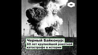 Черный Байконур: 60 лет крупнейшей ракетной катастрофе в истории