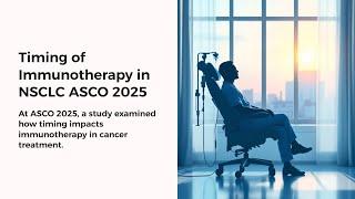 ASCO 2025: Timing of Immunotherapy in NSCLC Improves Survival Outcomes