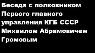 Беседа с полковником Первого главного управления КГБ СССР Михаилом Абрамовичем Громовым