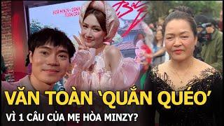 Văn Toàn ‘quắn quéo’ vì 1 câu của mẹ Hòa Minzy?