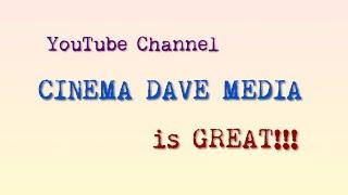 Cinema Dave Media Channel is GREAT!!!