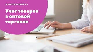 Учет товаров в оптовой торговле в "1С:Бухгалтерия 8.3"