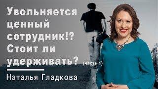 Увольняется ценный сотрудник!? Стоит ли удерживать? И как правильно поступить? (часть 1)