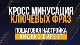 Кросс минусация ключевых фраз в Яндекс Директ 2020. Настройка.