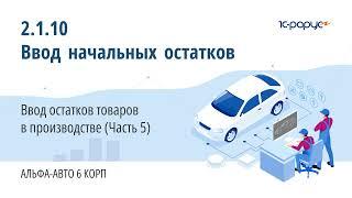 2.1.10 Альфа-Авто. Ввод начальных остатков. Ввод остатков товаров в производстве (Часть 5)