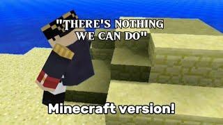 "There's nothing we can do" - Minecraft version