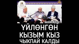 Үйлөнгөн кызым кыз чыкпай калды | шейх Чубак ажы