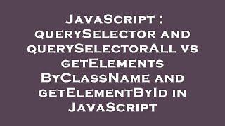 JavaScript : querySelector and querySelectorAll vs getElementsByClassName and getElementById in Java