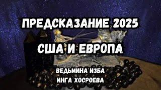 ПРЕДСКАЗАНИЕ 2025... США И ЕВРОПА... ВЕДЬМИНА ИЗБА ИНГА ХОСРОЕВА