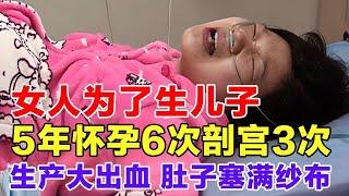 女人为了生个儿子，5年内怀孕6次剖宫3次，生产当天大出血，往肚子里赛40块纱布【纪录片】