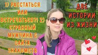 2 Истории из жизни РСП сайты знакомств Расстаться или встречаться Странный мужчина с сайта знакомств