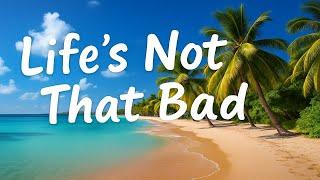 Life’s Not That Bad
